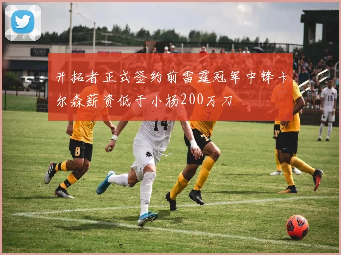 开拓者正式签约前雷霆冠军中锋卡尔森薪资低于小杨200万刀