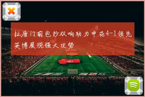 拉唐门前包抄双响助力申花4-1领先英博展现强大攻势